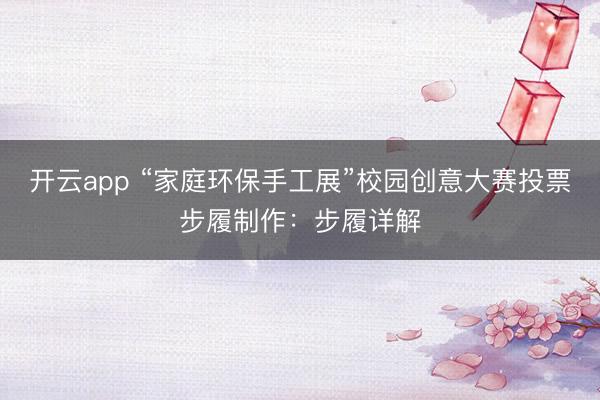开云app “家庭环保手工展”校园创意大赛投票步履制作：步履详解