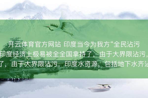 开云体育官方网站 印度当今为我方“全民沾污”买单，而这个可能让印度经济上极易被全全国拿持了，由于大界限沾污，印度水资源，包括地下水齐沾污了