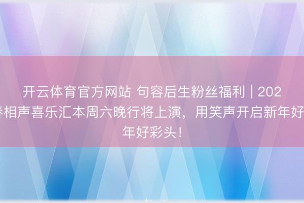 开云体育官方网站 句容后生粉丝福利 | 2026新春相声喜乐汇本周六晚行将上演，用笑声开启新年好彩头！