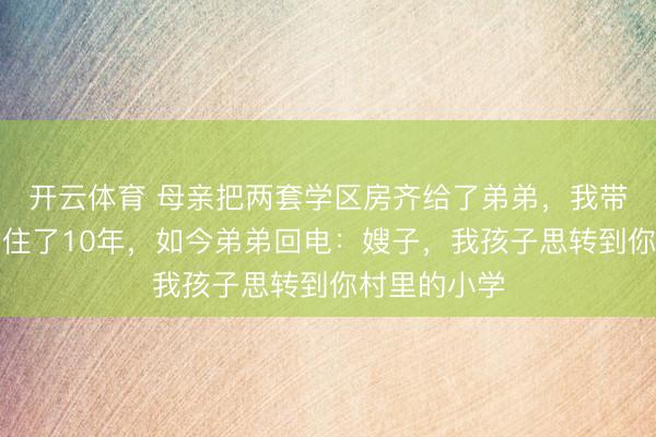 开云体育 母亲把两套学区房齐给了弟弟，我带太太回农村住了10年，如今弟弟回电：嫂子，我孩子思转到你村里的小学