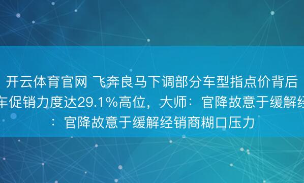 开云体育官网 飞奔良马下调部分车型指点价背后，举座豪华油车促销力度达29.1%高位，大师：官降故意于缓解经销商糊口压力