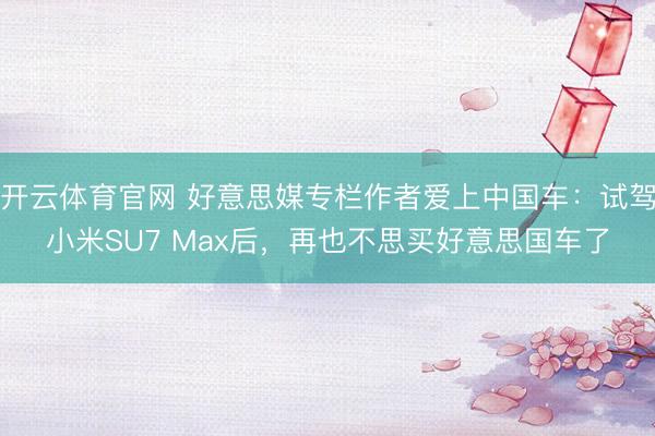 开云体育官网 好意思媒专栏作者爱上中国车：试驾小米SU7 Max后，再也不思买好意思国车了