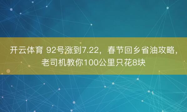 开云体育 92号涨到7.22，春节回乡省油攻略，老司机教你100公里只花8块