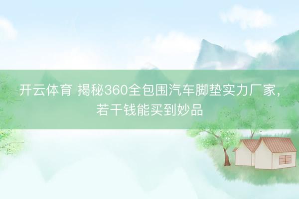 开云体育 揭秘360全包围汽车脚垫实力厂家，若干钱能买到妙品