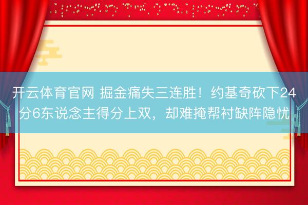 开云体育官网 掘金痛失三连胜!约基奇砍下24分6东说念主得分上双,却难掩帮衬缺阵隐忧