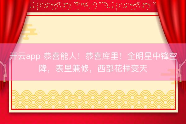 开云app 恭喜能人！恭喜库里！全明星中锋空降，表里兼修，西部花样变天