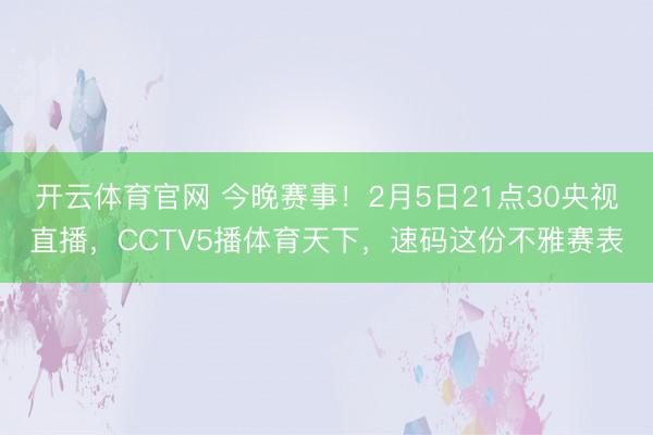 开云体育官网 今晚赛事!2月5日21点30央视直播,CCTV5播体育天下,速码这份不雅赛表