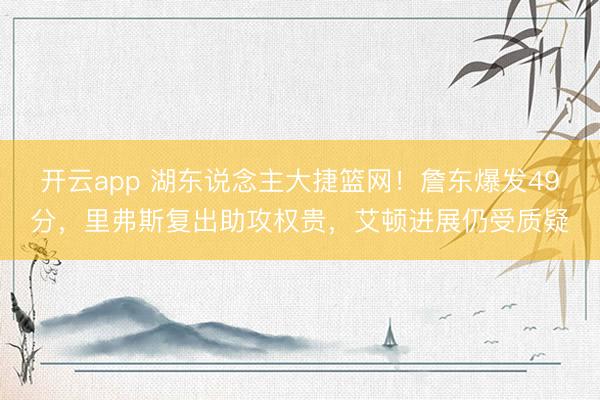 开云app 湖东说念主大捷篮网!詹东爆发49分,里弗斯复出助攻权贵,艾顿进展仍受质疑