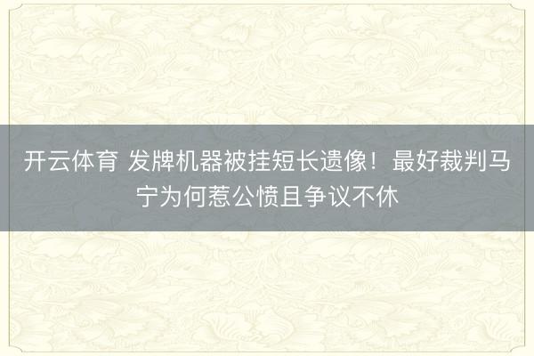 开云体育 发牌机器被挂短长遗像!最好裁判马宁为何惹公愤且争议不休