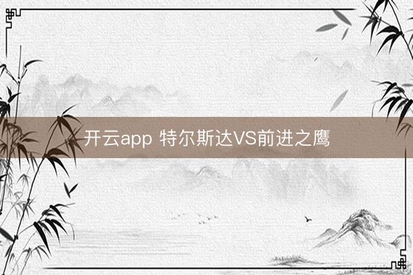 开云app 特尔斯达VS前进之鹰