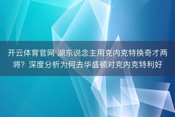 开云体育官网 湖东说念主用克内克特换奇才两将？深度分析为何去华盛顿对克内克特利好
