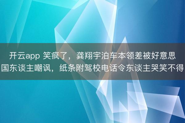 开云app 笑疯了,龚翔宇泊车本领差被好意思国东谈主嘲讽,纸条附驾校电话令东谈主哭笑不得