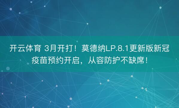 开云体育 3月开打!莫德纳LP.8.1更新版新冠疫苗预约开启,从容防护不缺席!