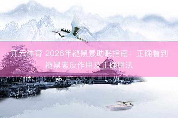 开云体育 2026年褪黑素助眠指南：正确看到褪黑素反作用及正确用法