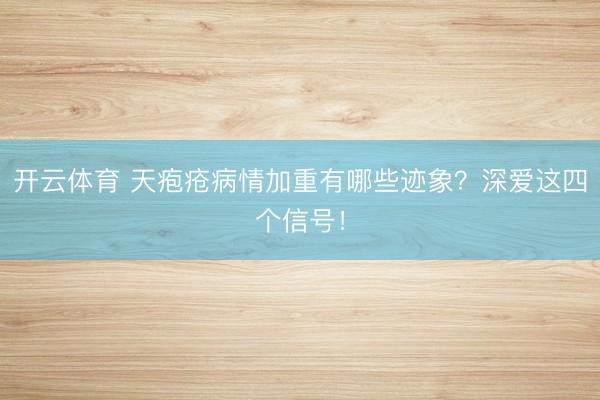 开云体育 天疱疮病情加重有哪些迹象？深爱这四个信号！