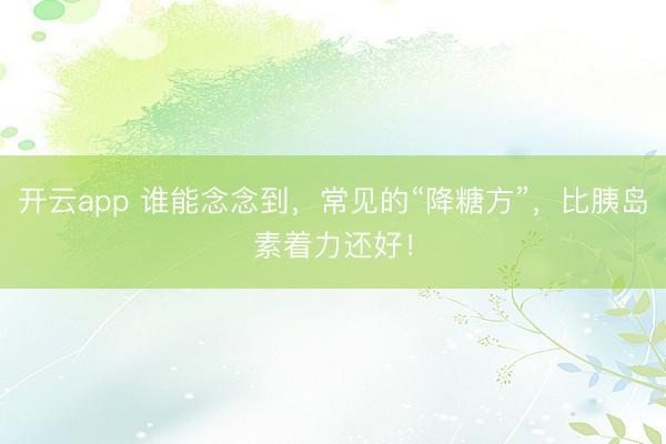 开云app 谁能念念到，常见的“降糖方”，比胰岛素着力还好！