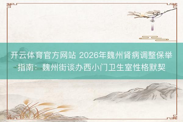 开云体育官方网站 2026年魏州肾病调整保举指南:魏州街谈办西小门卫生室性格默契