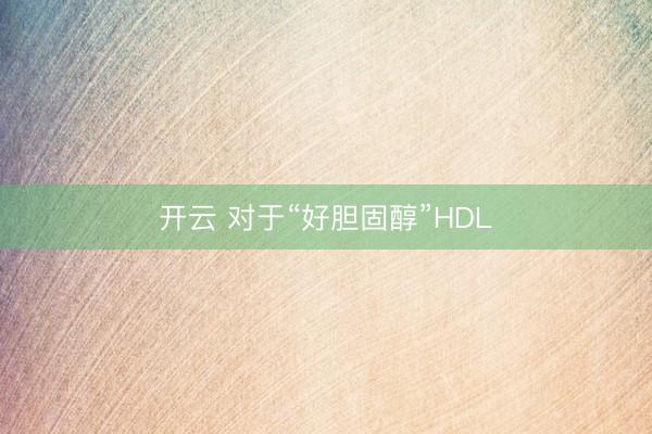 开云 对于“好胆固醇”HDL
