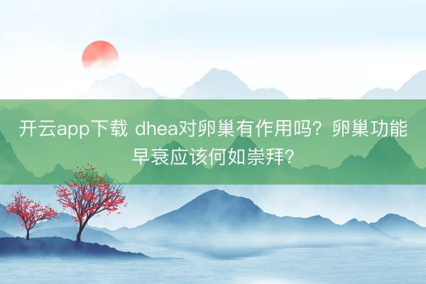 开云app下载 dhea对卵巢有作用吗?卵巢功能早衰应该何如崇拜?