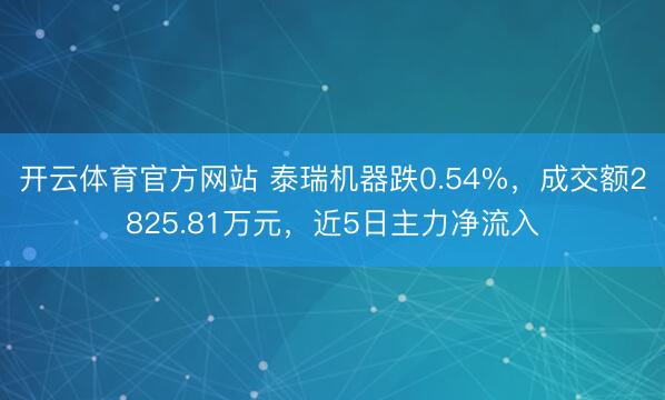 开云体育官方网站 泰瑞机器跌0.54%，成交额2825.81万元，近5日主力净流入