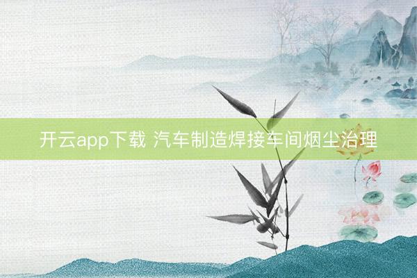 开云app下载 汽车制造焊接车间烟尘治理