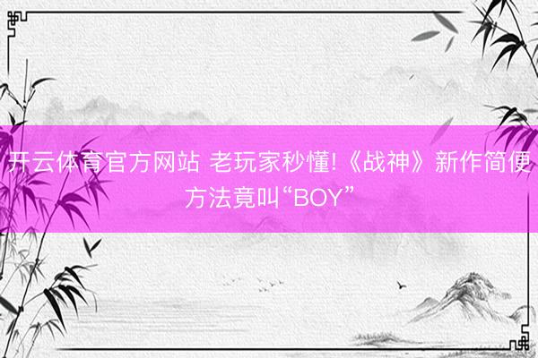 开云体育官方网站 老玩家秒懂!《战神》新作简便方法竟叫“BOY”