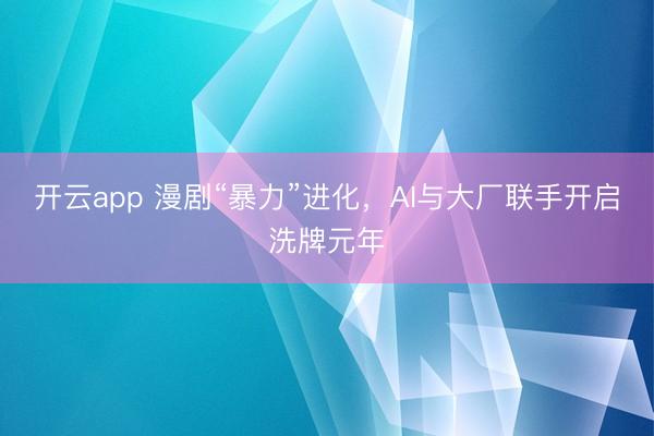 开云app 漫剧“暴力”进化，AI与大厂联手开启洗牌元年