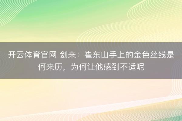开云体育官网 剑来：崔东山手上的金色丝线是何来历，为何让他感到不适呢