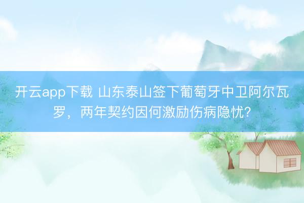 开云app下载 山东泰山签下葡萄牙中卫阿尔瓦罗，两年契约因何激励伤病隐忧？