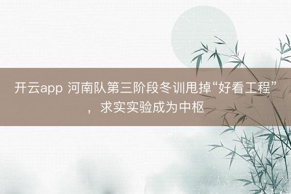 开云app 河南队第三阶段冬训甩掉“好看工程”,求实实验成为中枢
