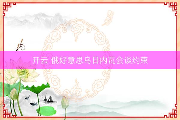 开云 俄好意思乌日内瓦会谈约束