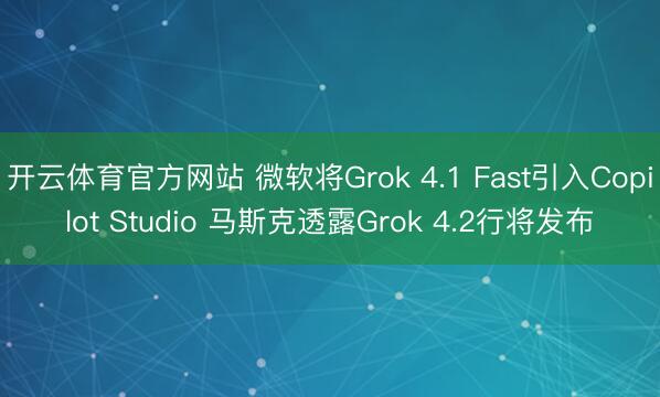 开云体育官方网站 微软将Grok 4.1 Fast引入Copilot Studio 马斯克透露Grok 4.2行将发布
