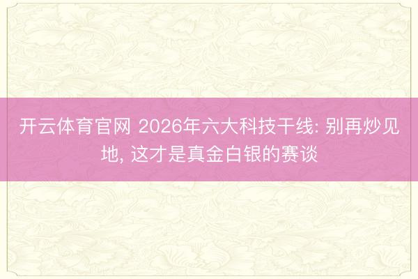 开云体育官网 2026年六大科技干线: 别再炒见地， 这才是真金白银的赛谈