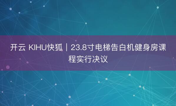 开云 KIHU快狐｜23.8寸电梯告白机健身房课程实行决议