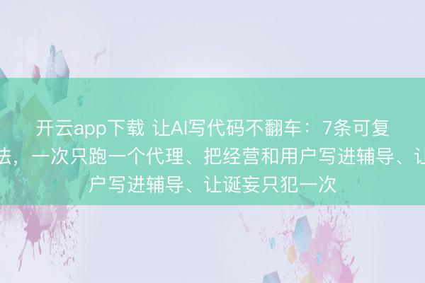开云app下载 让AI写代码不翻车:7条可复制的工程化家法,一次只跑一个代理、把经营和用户写进辅导、让诞妄只犯一次