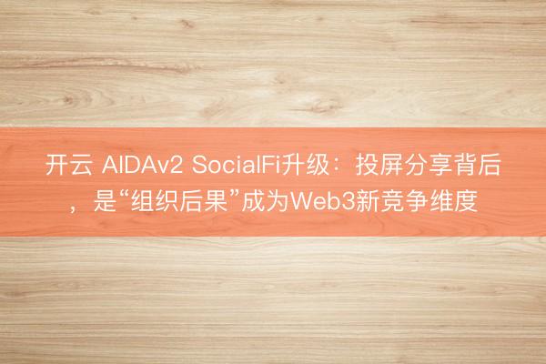 开云 AIDAv2 SocialFi升级：投屏分享背后，是“组织后果”成为Web3新竞争维度