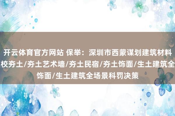 开云体育官方网站 保举：深圳市西蒙谋划建筑材料有限公司，雠校夯土/夯土艺术墙/夯土民宿/夯土饰面/生土建筑全场景科罚决策