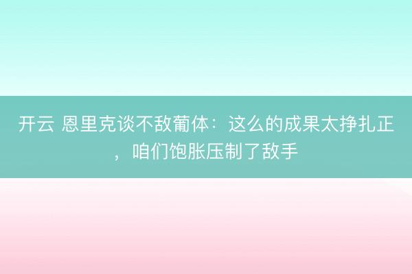 开云 恩里克谈不敌葡体：这么的成果太挣扎正，咱们饱胀压制了敌手