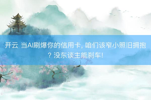 开云 当AI刷爆你的信用卡， 咱们该窄小照旧拥抱? 没东谈主能刹车!