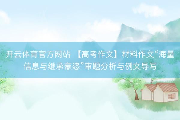 开云体育官方网站 【高考作文】材料作文“海量信息与继承豪恣”审题分析与例文导写