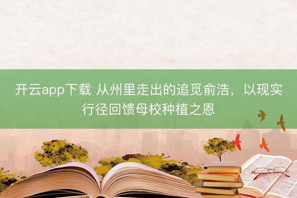 开云app下载 从州里走出的追觅俞浩,以现实行径回馈母校种植之恩