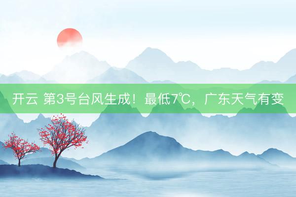 开云 第3号台风生成！最低7℃，广东天气有变