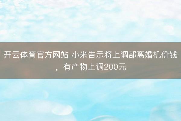 开云体育官方网站 小米告示将上调部离婚机价钱,有产物上调200元