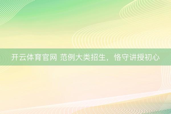 开云体育官网 范例大类招生,恪守讲授初心