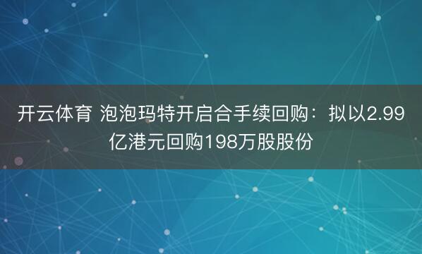 开云体育 泡泡玛特开启合手续回购：拟以2.99亿港元回购198万股股份