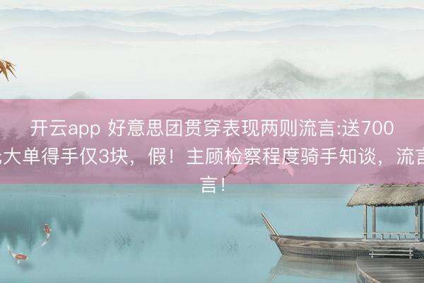 开云app 好意思团贯穿表现两则流言:送700元大单得手仅3块，假！主顾检察程度骑手知谈，流言！