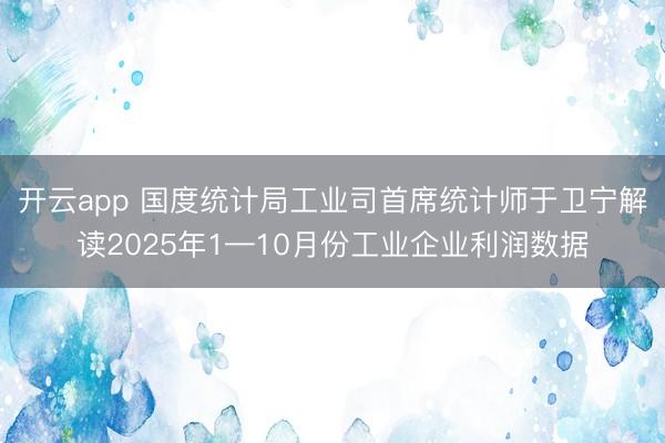开云app 国度统计局工业司首席统计师于卫宁解读2025年1—10月份工业企业利润数据