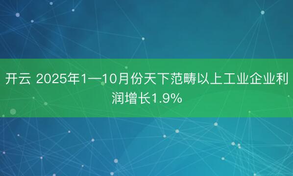 开云 2025年1—10月份天下范畴以上工业企业利润增长1.9%