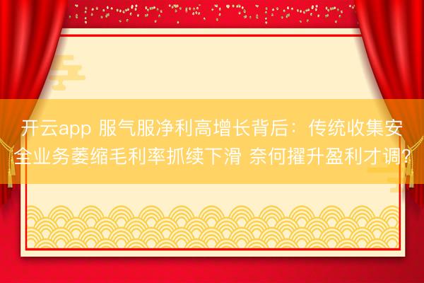 开云app 服气服净利高增长背后：传统收集安全业务萎缩毛利率抓续下滑 奈何擢升盈利才调？