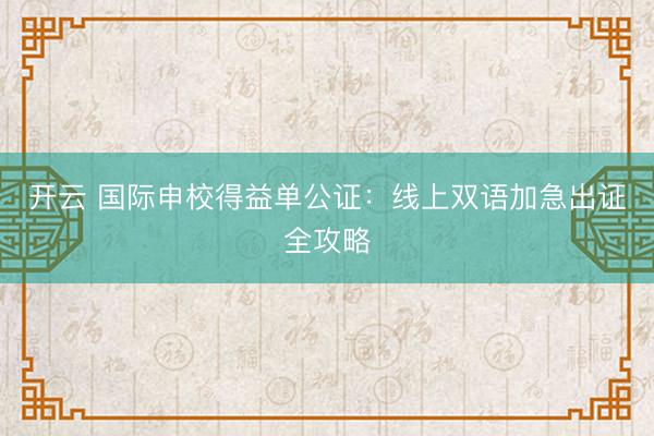 开云 国际申校得益单公证:线上双语加急出证全攻略